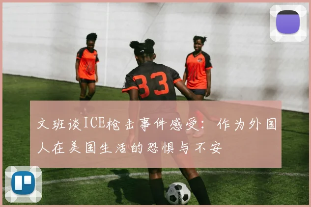 文班谈ICE枪击事件感受：作为外国人在美国生活的恐惧与不安