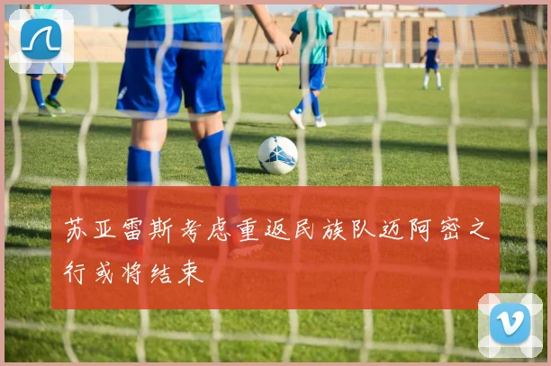 苏亚雷斯考虑重返民族队迈阿密之行或将结束