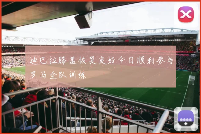 迪巴拉膝盖恢复良好今日顺利参与罗马全队训练
