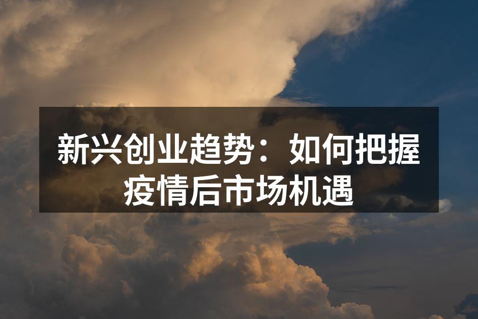新兴创业趋势：如何把握疫情后市场机遇